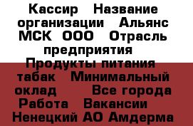 Кассир › Название организации ­ Альянс-МСК, ООО › Отрасль предприятия ­ Продукты питания, табак › Минимальный оклад ­ 1 - Все города Работа » Вакансии   . Ненецкий АО,Амдерма пгт